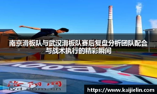 南京滑板队与武汉滑板队赛后复盘分析团队配合与战术执行的精彩瞬间