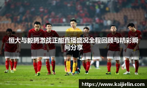 恒大与毅腾激战正酣直播盛况全程回顾与精彩瞬间分享