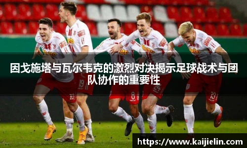 因戈施塔与瓦尔韦克的激烈对决揭示足球战术与团队协作的重要性